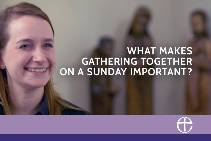 What makes gathering together on a Sunday important? - Our faith